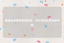 盘锦证券律师咨询热线，守护您的证券投资权益
