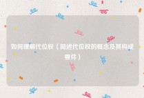 如何理解代位权（简述代位权的概念及其构成要件）