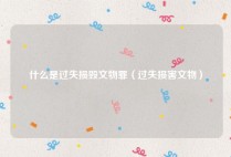 什么是过失损毁文物罪（过失损害文物）