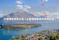 长春律师费多少钱（长春律师事务所收费标准）