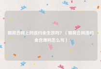 租房合同上的违约金生效吗？（租房合同违约金合理吗怎么写）