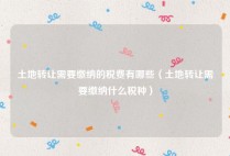 土地转让需要缴纳的税费有哪些（土地转让需要缴纳什么税种）