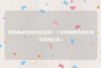 买卖阴阳合同会犯法吗？（买卖阴阳合同会犯法吗判几年）