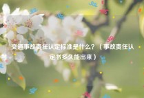 交通事故责任认定标准是什么？（事故责任认定书多久能出来）