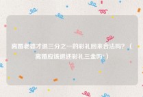 离婚老婆才退三分之一的彩礼回来合法吗？（离婚应该退还彩礼三金吗?）