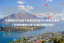 交通事故车主赔了伤残金后还可以跟单位要吗（车祸导致的工伤 车祸已经赔付的）