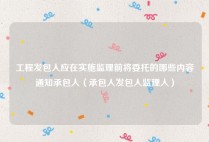 工程发包人应在实施监理前将委托的哪些内容通知承包人（承包人发包人监理人）