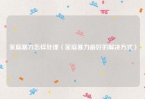 家庭暴力怎样处理（家庭暴力最好的解决方式）