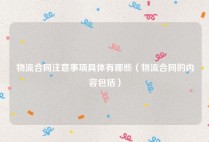 物流合同注意事项具体有哪些（物流合同的内容包括）