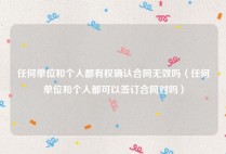 任何单位和个人都有权确认合同无效吗（任何单位和个人都可以签订合同对吗）