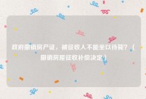 政府撤销房产证，被征收人不能坐以待毙？（撤销房屋征收补偿决定）