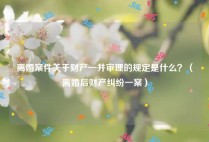 离婚案件关于财产一并审理的规定是什么？（离婚后财产纠纷一案）