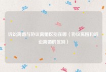 诉讼离婚与协议离婚区别在哪（协议离婚和诉讼离婚的区别）
