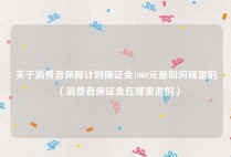 关于消费者保障计划保证金1000元是如何规定的（消费者保证金在哪里退的）