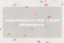司法鉴定残伤标准分为几个等级？（司法鉴定伤残等级标准多少钱）