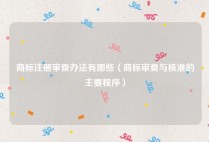 商标注册审查办法有哪些（商标审查与核准的主要程序）