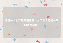 结婚一个礼拜想离婚需要什么手续（结婚一星期就要离婚）