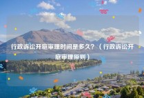 行政诉讼开庭审理时间是多久？（行政诉讼开庭审理原则）