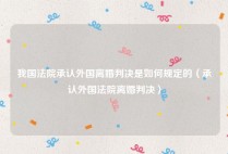 我国法院承认外国离婚判决是如何规定的（承认外国法院离婚判决）
