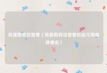 危害税收征管罪（危害税收征管罪包括几项具体罪名）