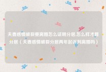夫妻感情破裂要离婚怎么证明分居,怎么样才算分居（夫妻感情破裂分居两年起诉判离婚吗）