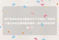 房产证如何写名才能保证不产生纠纷,二手房过户登记中的法律问题有哪些（房产证写名字的技巧）