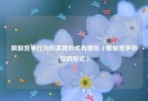限制竞争行为的表现形式有哪些（限制竞争协议的形式）
