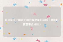公司法关于增资扩股的规定是怎样的（增资扩股董事会决议）