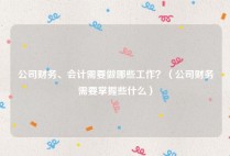 公司财务、会计需要做哪些工作？（公司财务需要掌握些什么）