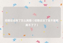 结婚证没有了怎么离婚（结婚证没了是不是就离不了了）