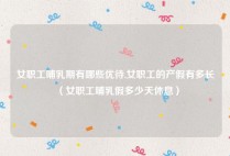 女职工哺乳期有哪些优待,女职工的产假有多长（女职工哺乳假多少天休息）