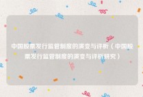 中国股票发行监管制度的演变与评析（中国股票发行监管制度的演变与评析研究）