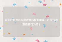 过失行为是否构成对姓名权的侵害（过失行为是危害行为吗）