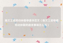 拖欠工资劳动仲裁申请书范文（拖欠工资申请劳动仲裁的请求事项怎么写）
