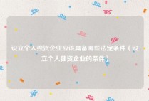 设立个人独资企业应该具备哪些法定条件（设立个人独资企业的条件）