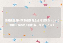 德国托管局对前东德国有企业托管案例（2）（德国的普通幼儿园招收几岁幼儿入园）