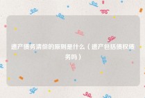 遗产债务清偿的原则是什么（遗产包括债权债务吗）