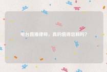 电台直播律师，真的值得信赖吗？