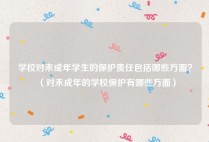 学校对未成年学生的保护责任包括哪些方面？（对未成年的学校保护有哪些方面）