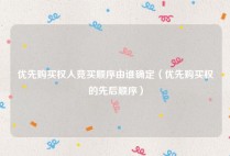 优先购买权人竞买顺序由谁确定（优先购买权的先后顺序）