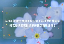 农村征地拆迁,谁是有权主体（农村拆迁补偿是按宅基地面积计还是按建筑面积计算）