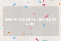 消防行政复议的概念是什么（消防认定行政复议申请）