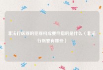 非法行医罪的犯罪构成要件指的是什么（非法行医罪有哪些）