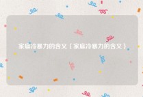 家庭冷暴力的含义（家庭冷暴力的含义）