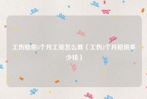工伤赔偿3个月工资怎么算（工伤3个月赔偿多少钱）