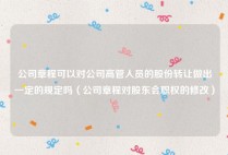 公司章程可以对公司高管人员的股份转让做出一定的规定吗（公司章程对股东会职权的修改）