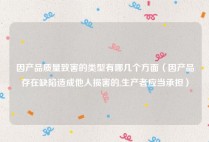 因产品质量致害的类型有哪几个方面（因产品存在缺陷造成他人损害的,生产者应当承担）