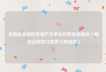 签购房合同时容易产生争议的费用有哪些（购房合同签订后多久网签啊）