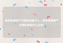 虚假离婚财产分割标准是什么（虚假离婚财产分割标准是什么法律）