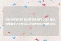 没有查获赃物销售假药罪成立吗（伪劣卷烟、雪茄烟等烟草专卖品销售金额和未销售货值）